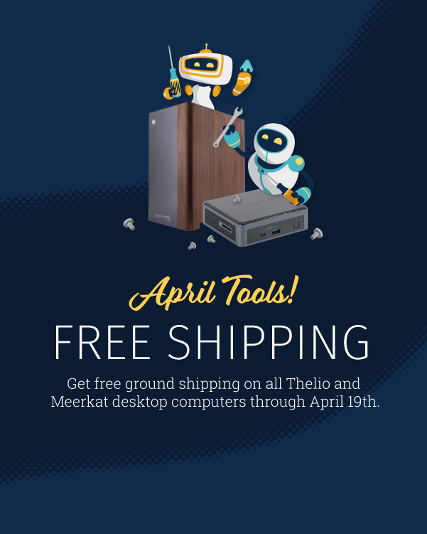 April Tools Free Shipping: Get free ground shipping on all thelio and meerkat desktop computers through April 19th