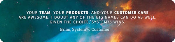 Customer quote over a space background that reads, "Your team, your products, and your customer care are awesome. I doubt any of the big names can do as well. Given the choice, System76 wins."