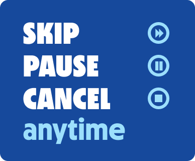 Skip, pause, cancel anytime