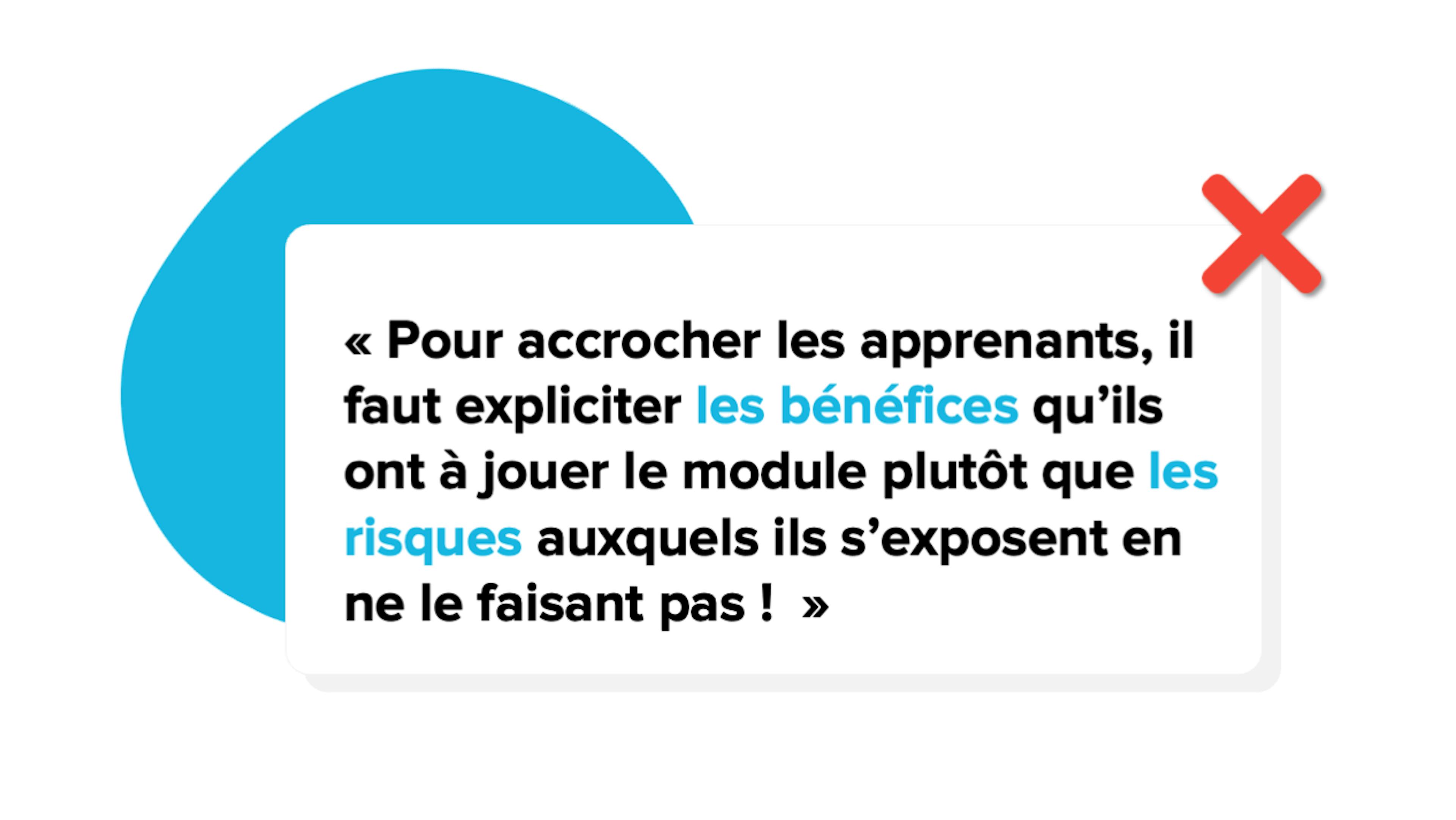 "Pour accrocher les apprenants, il faut expliciter les bénéfices qu'ils ont à jouer le module plutôt que les risques auxquels ils s'exposent en ne le faisant pas !" : faux