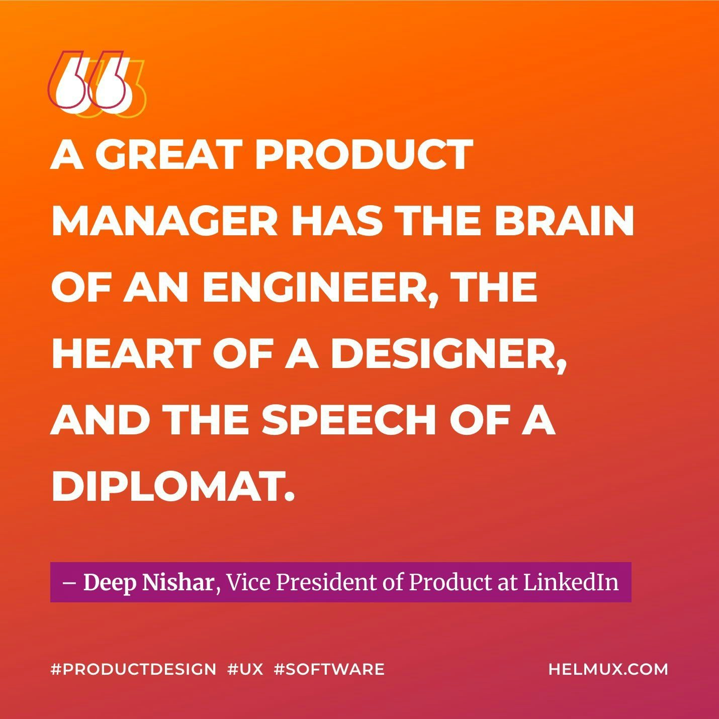 A great product manager has the brain of an engineer, the heart of a designer, and the speech of a diplomat - Deep Nishar, VP of Product at LinkedIn