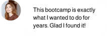 Quote: This bootcamp is exactly what I wanted to do for years. Glad I found it!
