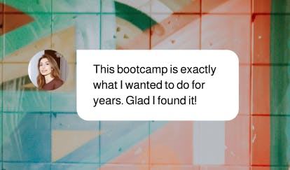 "The bootcamp is exactly what I wanted to do for years. Glad I found it!"