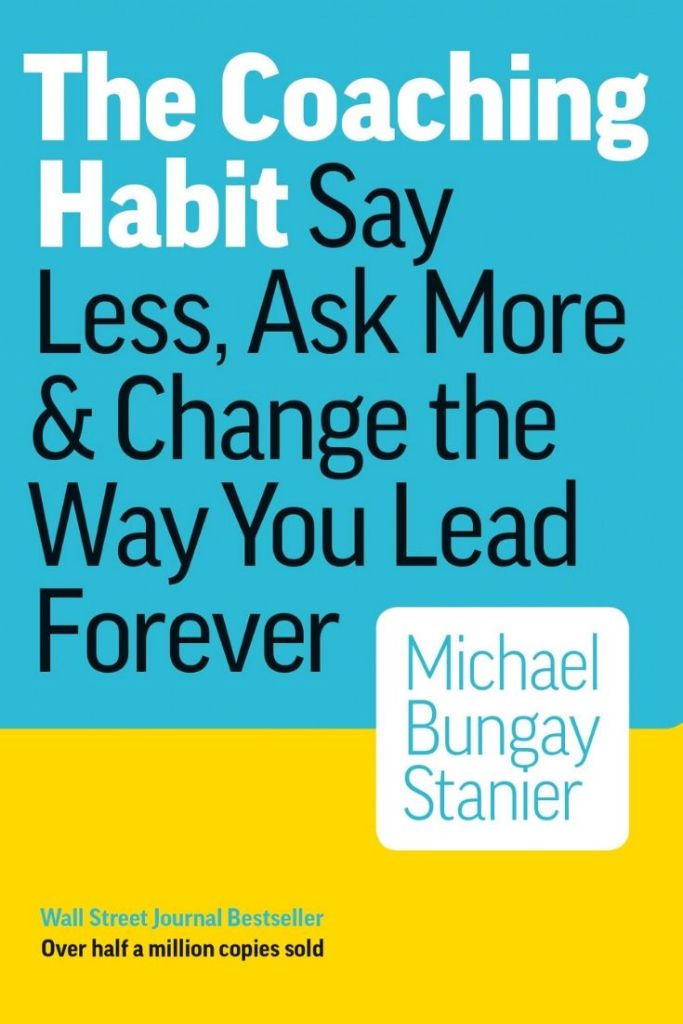 Michael Bungay Stanier - *The Coaching Habit: Say Less, Ask More & Change the Way You Lead Forever*