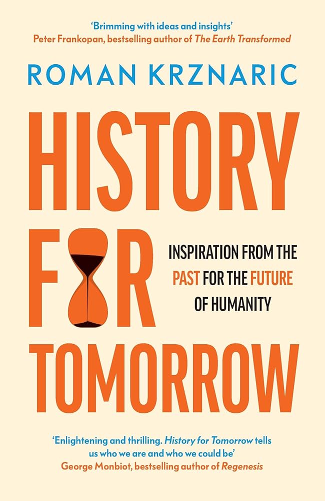 Roman Krznaric - *History for Tomorrow: Inspiration from the Past for the Future of Humanity*