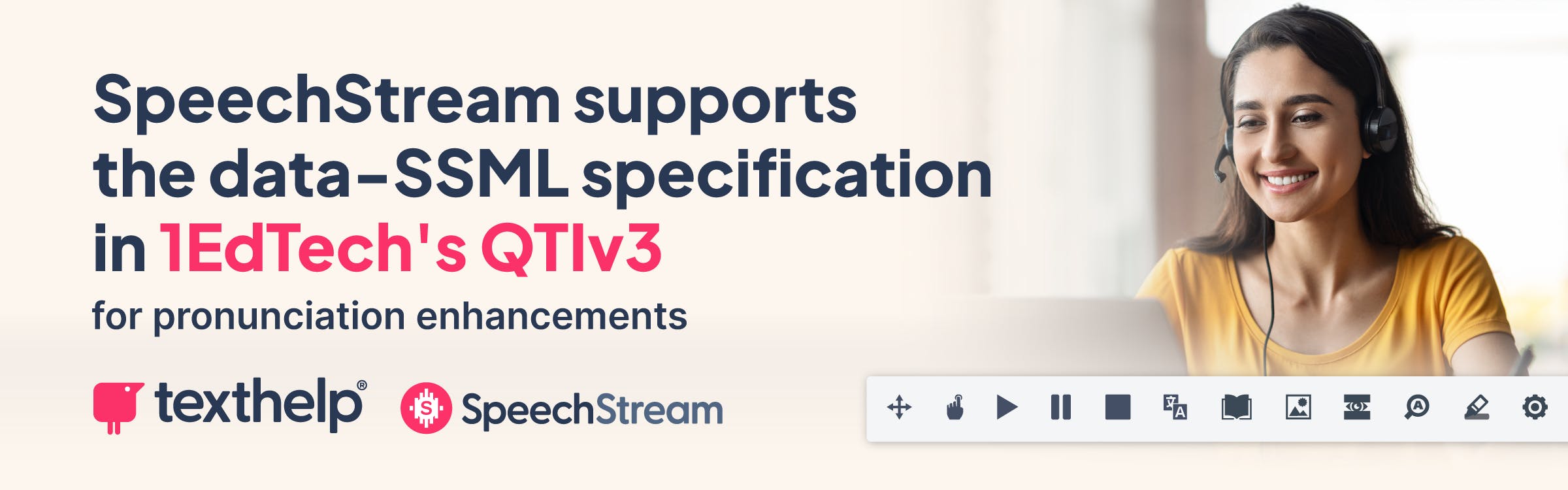 A person on a laptop with a headset on. The SpeechStream logo and toolbar. Texthelp logo. Text: SpeechStream supports the data -SSML specification in 1EdTech's QTIv3 for pronunciation enhancements.