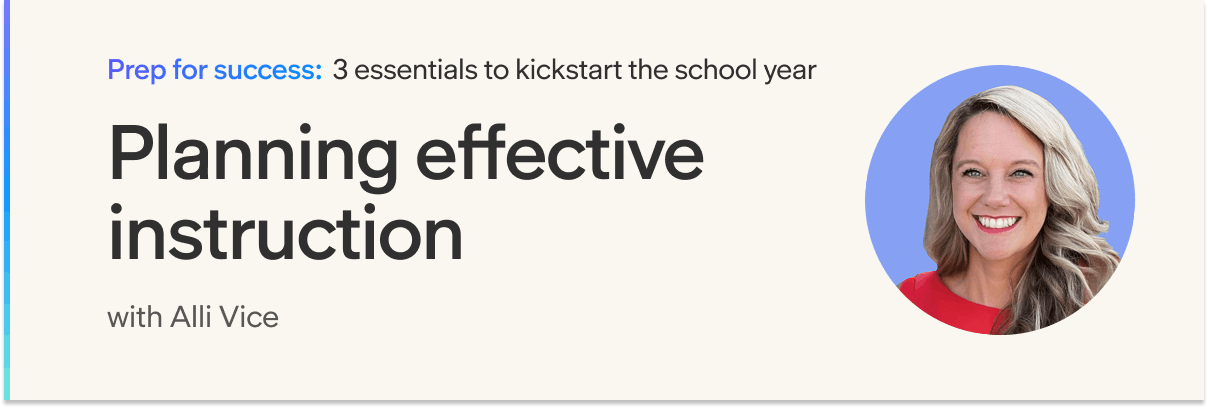 Prep for success: 3 essentials to kickstart the school year. Planning effective instruction with Alli Vice.