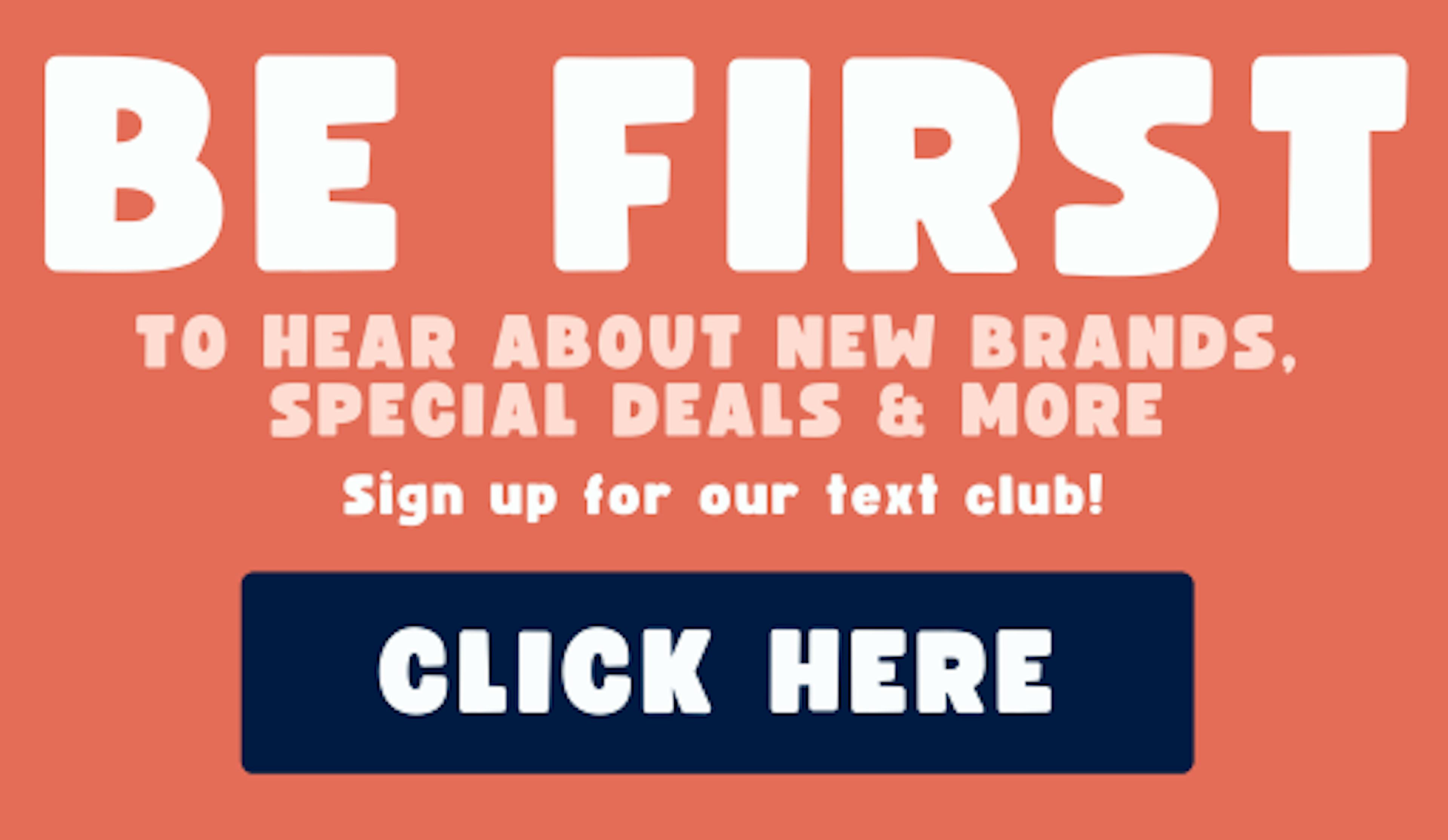 join our text club to and be first to hear about new brands, special deals and more