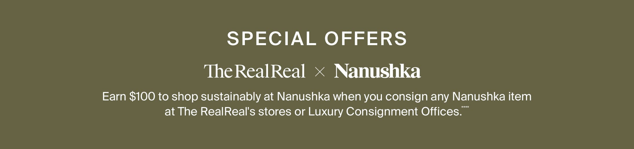 Special Offers. The RealReal x Nanushka. Earn $100 to shop sustainably at Nanushka when you consign any item at The RealReal’s stores or Luxury Consignment Offices. 