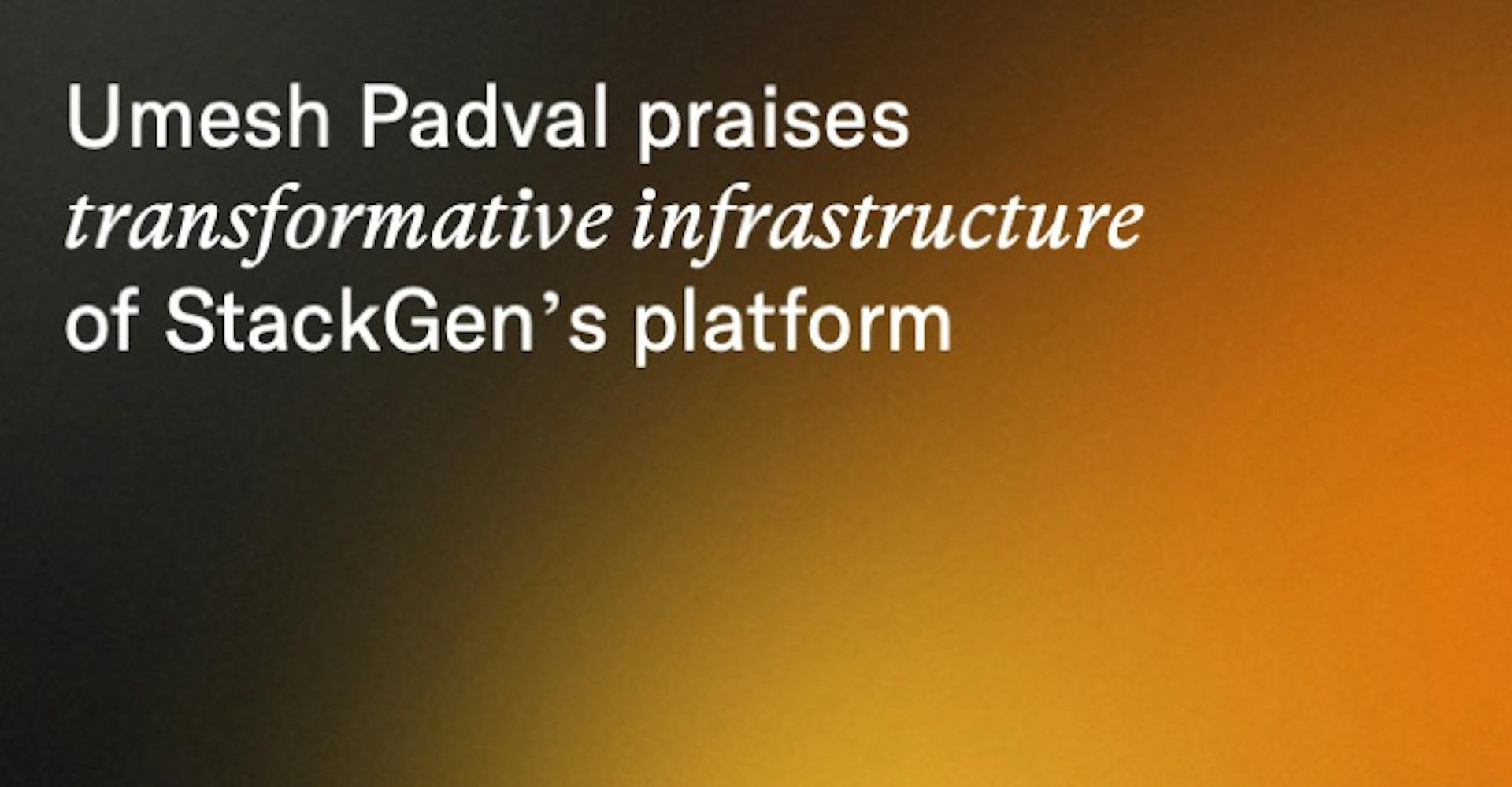 Umesh Padval praises transformative infrastructure of StackGen’s platform