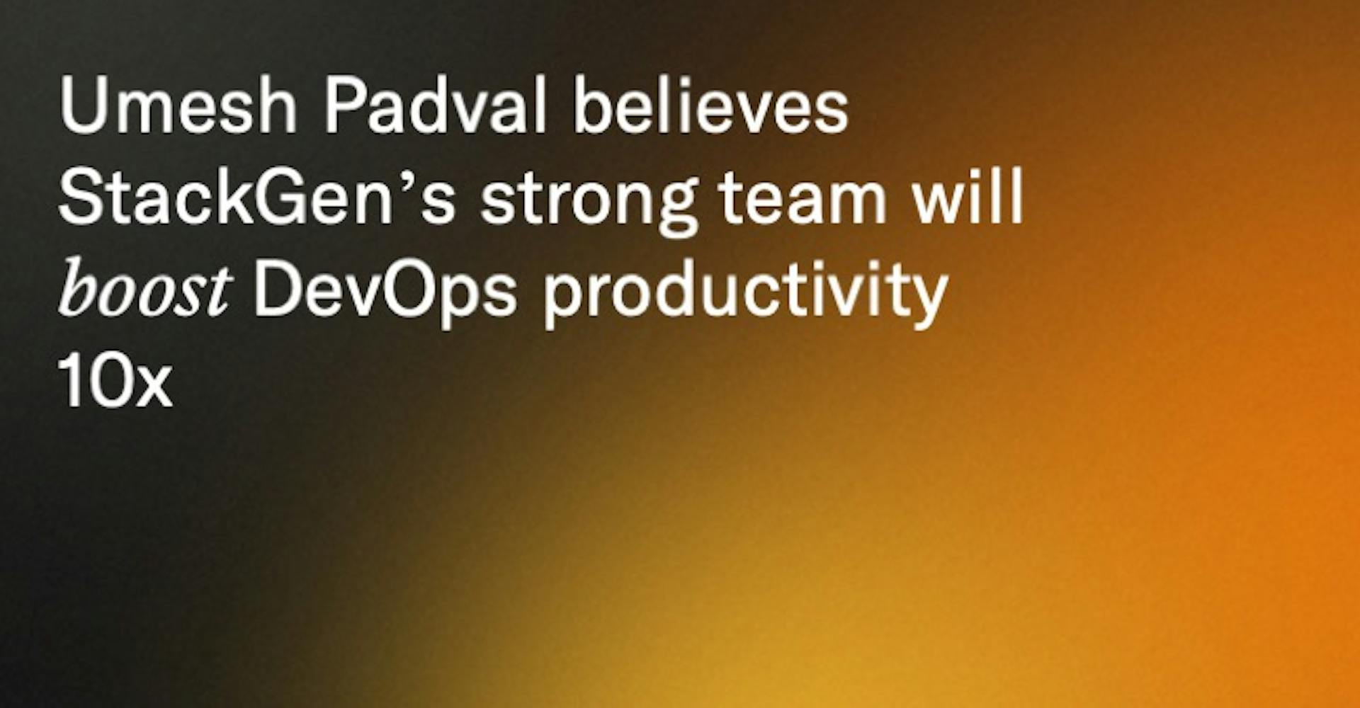 Umesh Padval believes StackGen’s strong team will boost DevOps productivity 10x