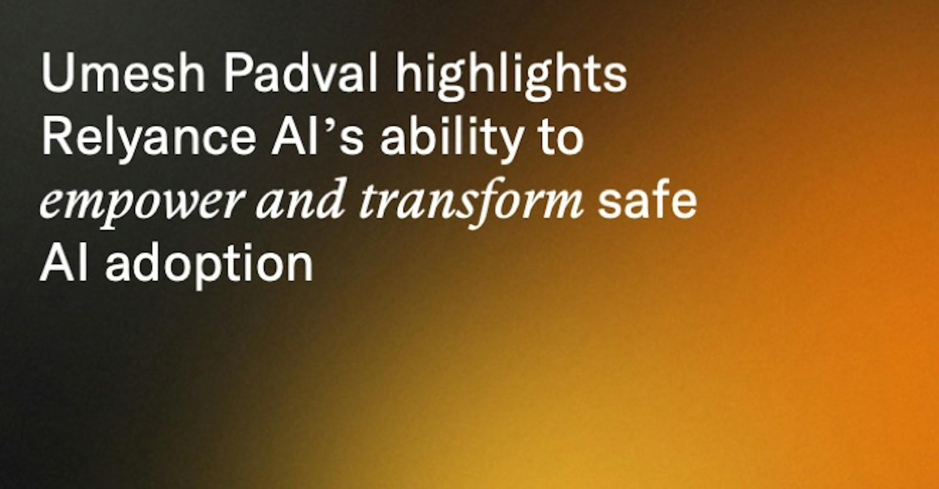 Umesh Padval highlights Relyance AI’s ability to empower and transform safe AI adoption