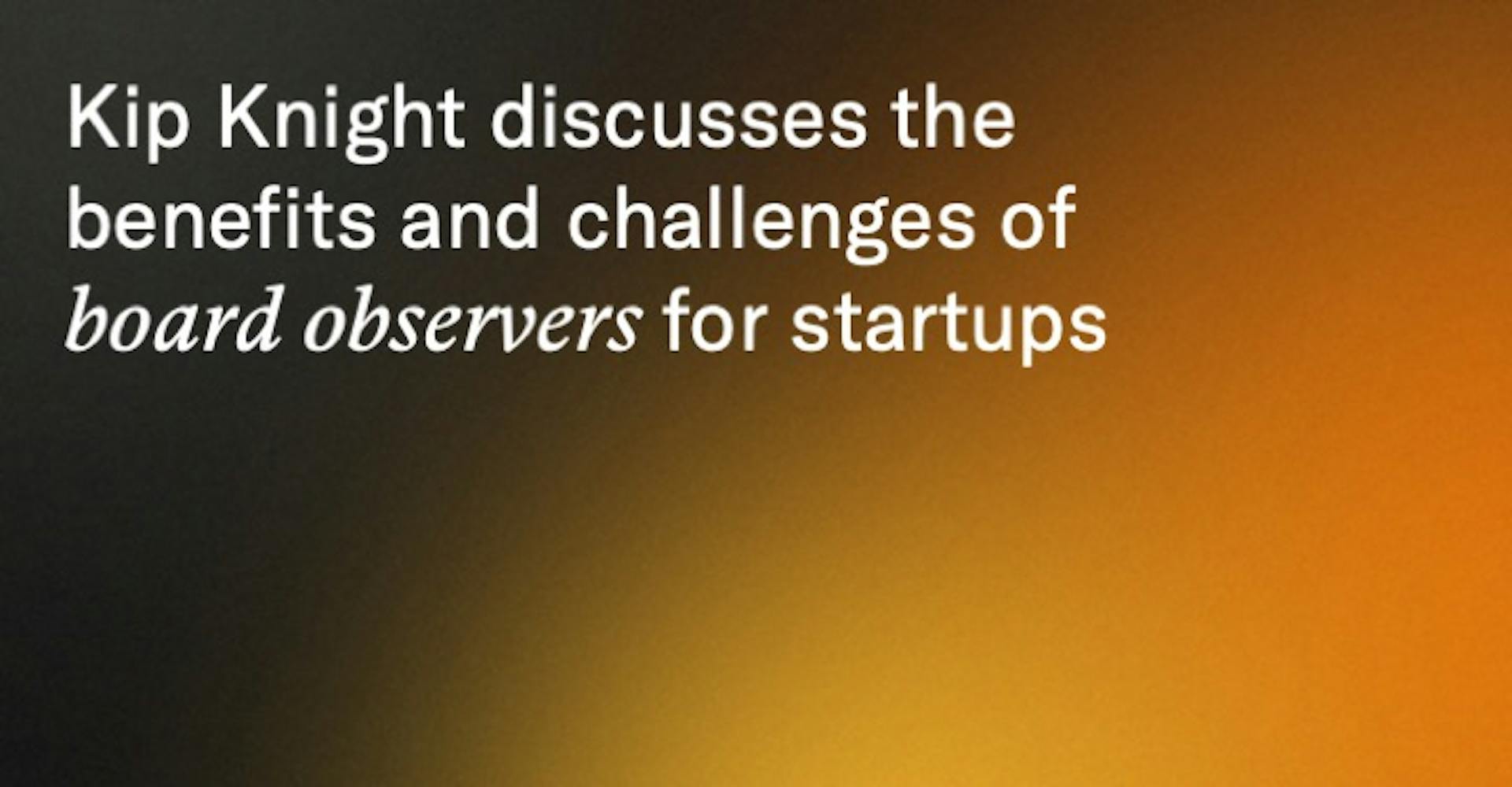 Kip Knight discusses the benefits and challenges of board observers for startups