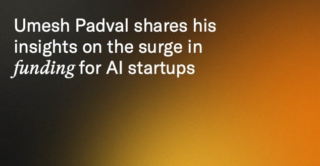 Umesh Padval shares his insights on the surge in funding for AI startups