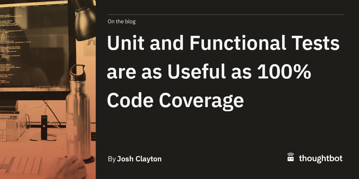 Unit and Functional Tests are as Useful as 100% Code Coverage