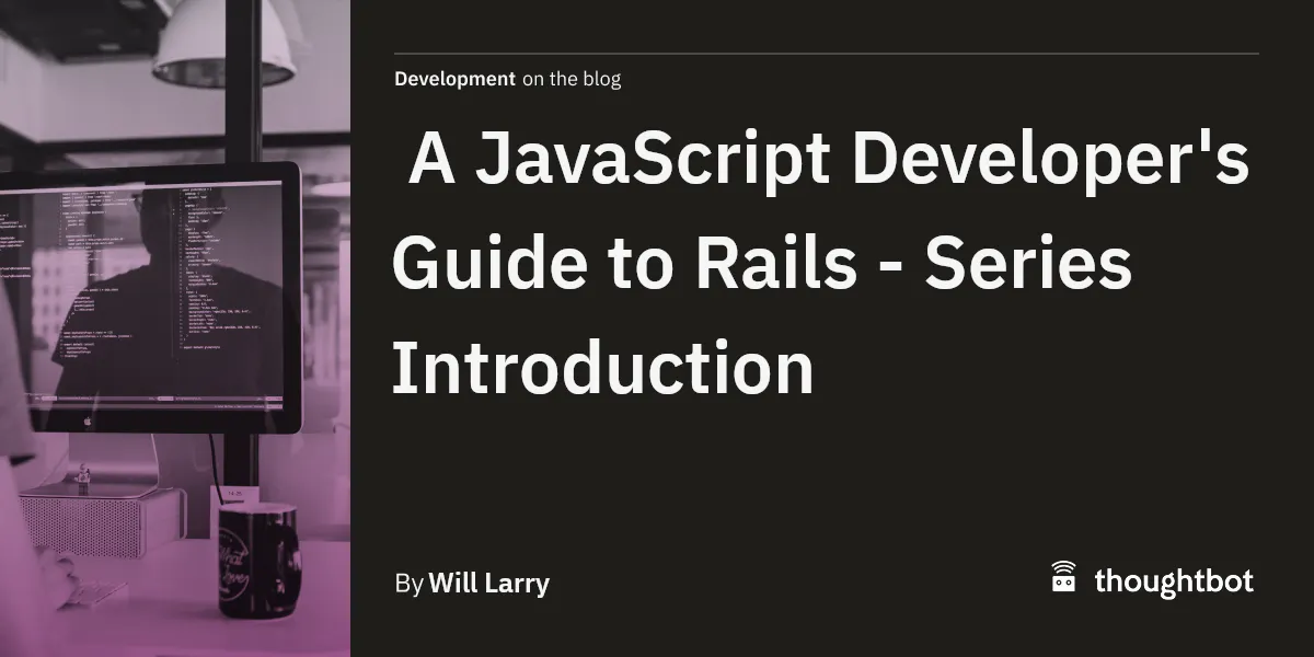 A JavaScript Developer's Guide to Rails - Series Introduction
