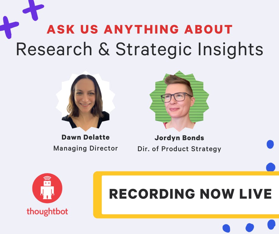 thoughtbot graphic featured photos of Dawn Delatte and Jordyn Bonds with text reading: Ask us anything about Research & Strategic Insights, Recording Now Live