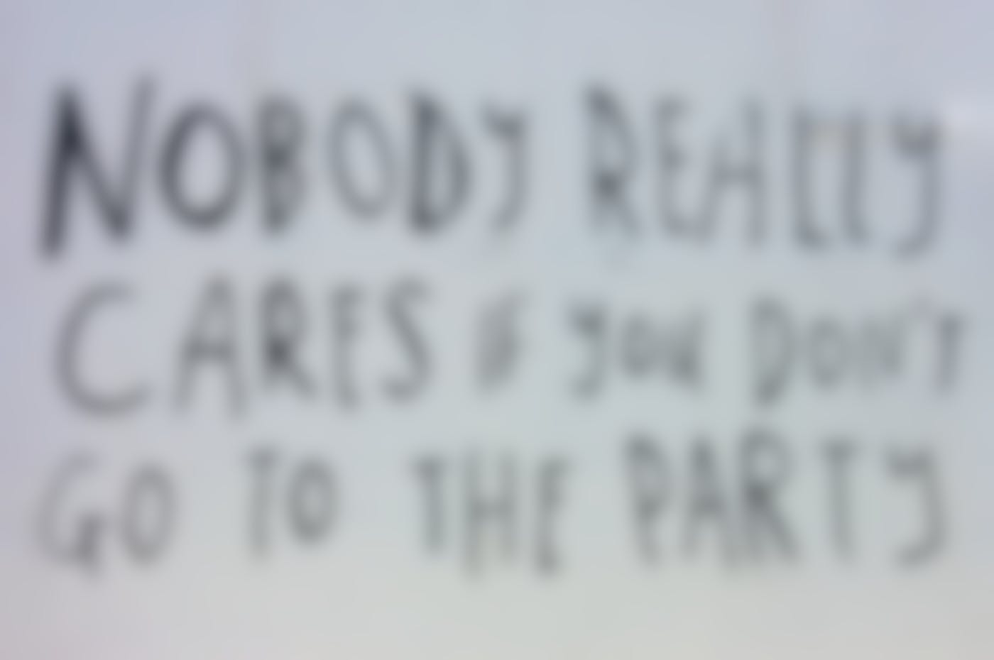 A sign reading, Nobody really cares if you don't go to the party