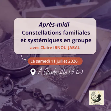Après-midi constellations familiales et systémiques en groupe 11.07.2026 claire ibnou jabal gondreville