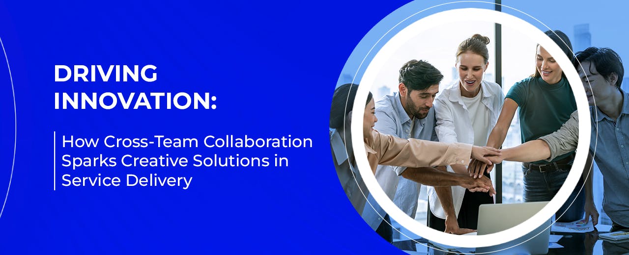 How Cross-Team Collaboration Sparks Creative Solutions in Service Delivery