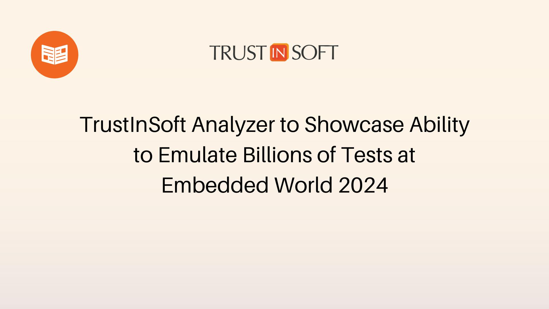 TrustInSoft Analyzer to Showcase Ability to Emulate Billions of Tests at Embedded World 2024
