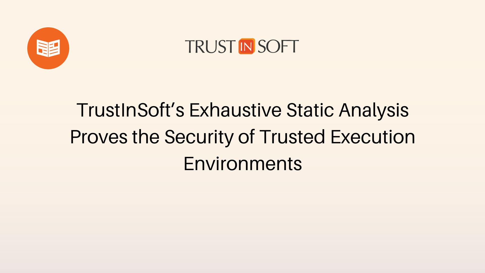 TrustInSoft’s Exhaustive Static Analysis Proves the Security of Trusted Execution Environments