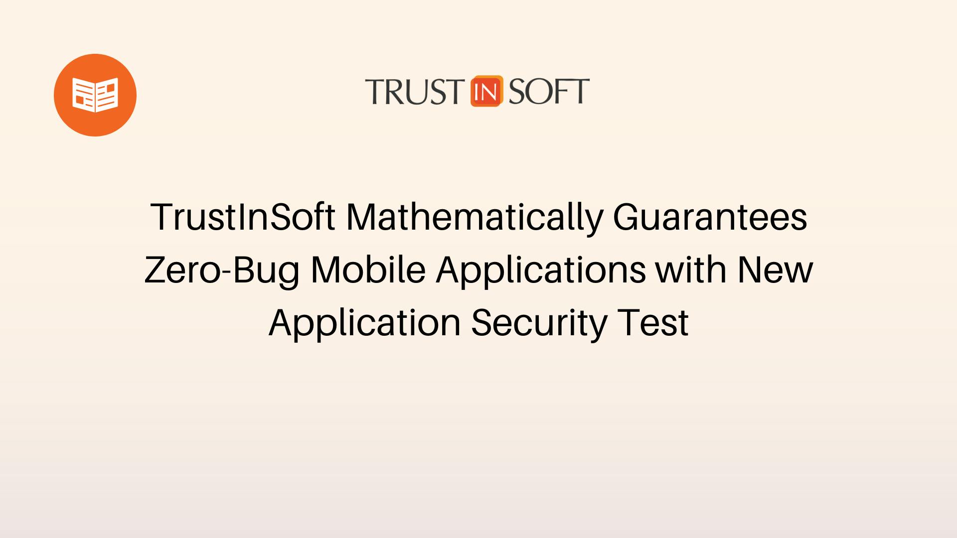 TrustInSoft Mathematically Guarantees Zero-Bug Mobile Applications with New Application Security Test