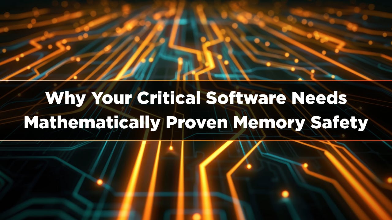 Why Your Critical Software Needs Mathematically Proven Memory Safety