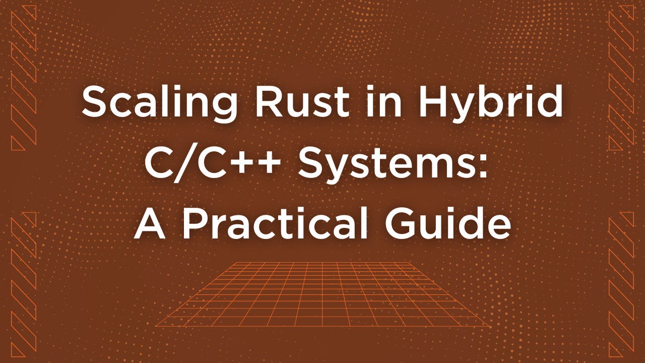 Scaling Rust in Hybrid C/C++ Systems: A Practical Guide