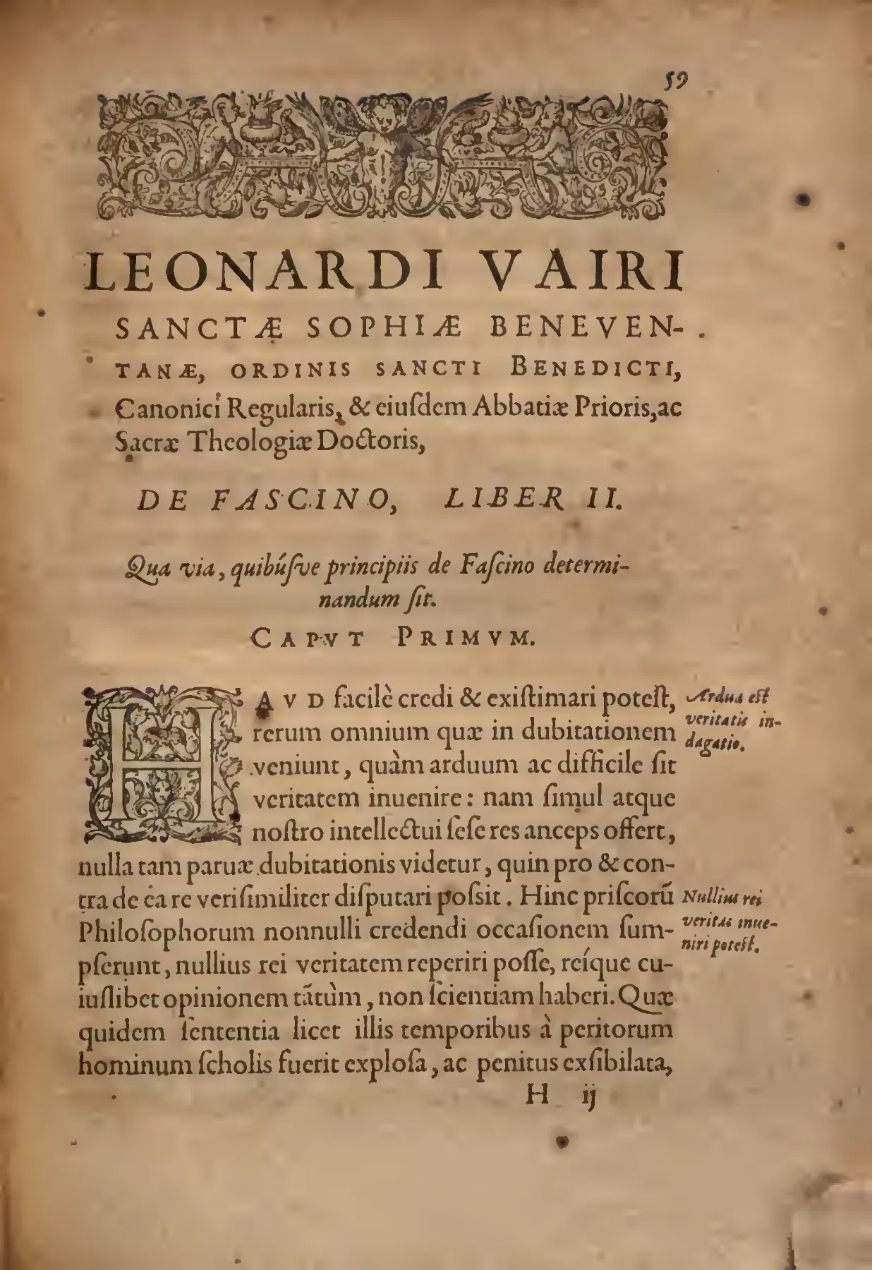 The formal opening of De fascino, Book II, is staged with a dense woodcut headpiece and an ornate initial, giving visual weight to the treatise's decisive turn from rehearsing natural explanations to refuting them. Its printed marginal prompts on the arduous search for truth and the elusiveness of certainty introduce the epistemological move that follows: Vairo concedes the limits of natural reason in order to subordinate pagan philosophical authority to the surer light of revelation.