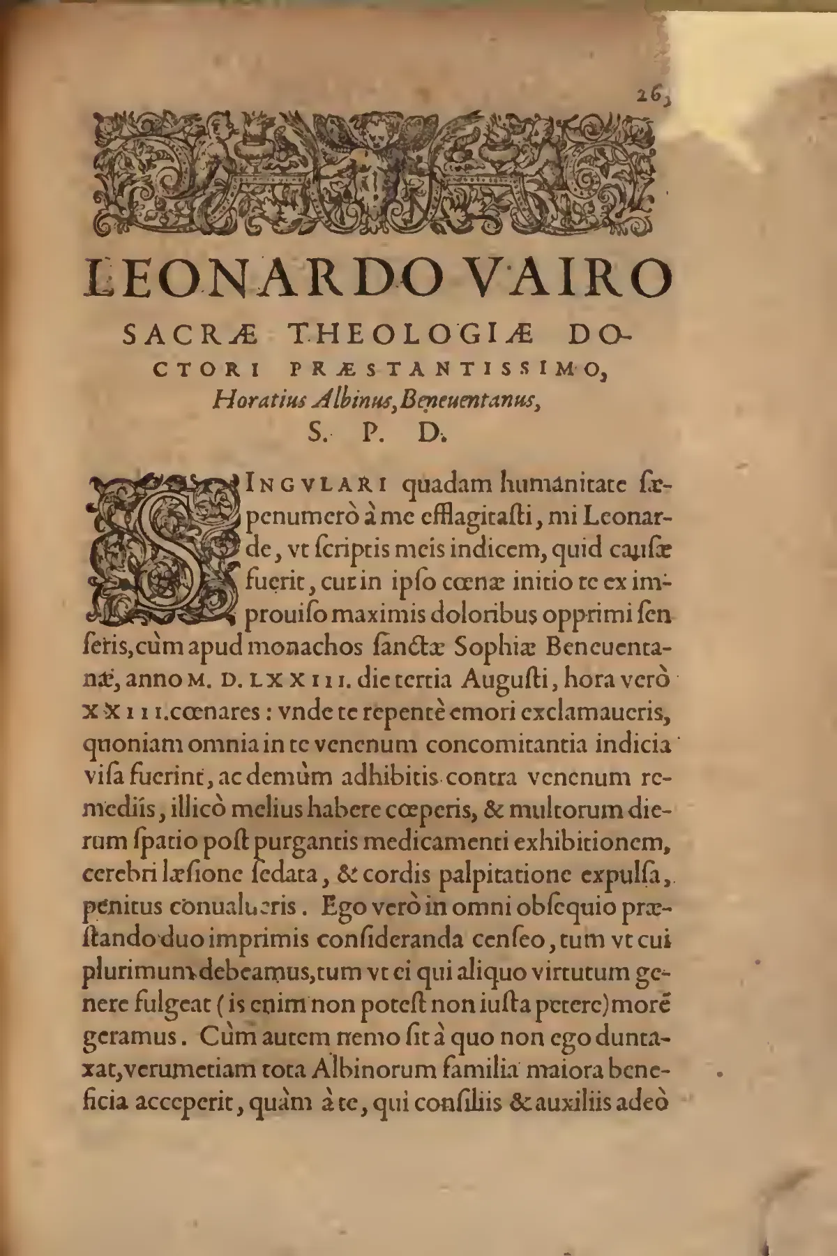 The epistle's opening leaf announces its forensic weight typographically: a dense woodcut headpiece, the dedicatee's display capitals, and a large historiated initial set off Albinus's account of Vairo's sudden illness at Santa Sofia on 3 August 1573. By presenting poisoning as a documented clinical episode rather than an instance of fascination, this paratextual threshold helps mark the treatise's central boundary between natural toxic action and demonic causation.