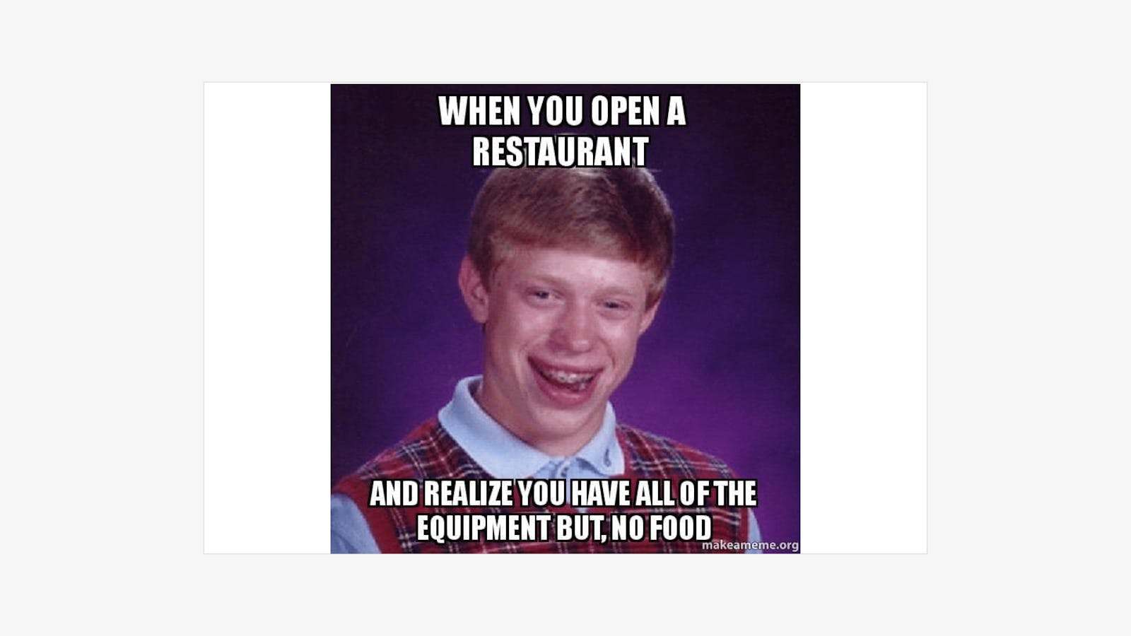 "When you open a restaurant and realize you have all the equipment but no food" meme.