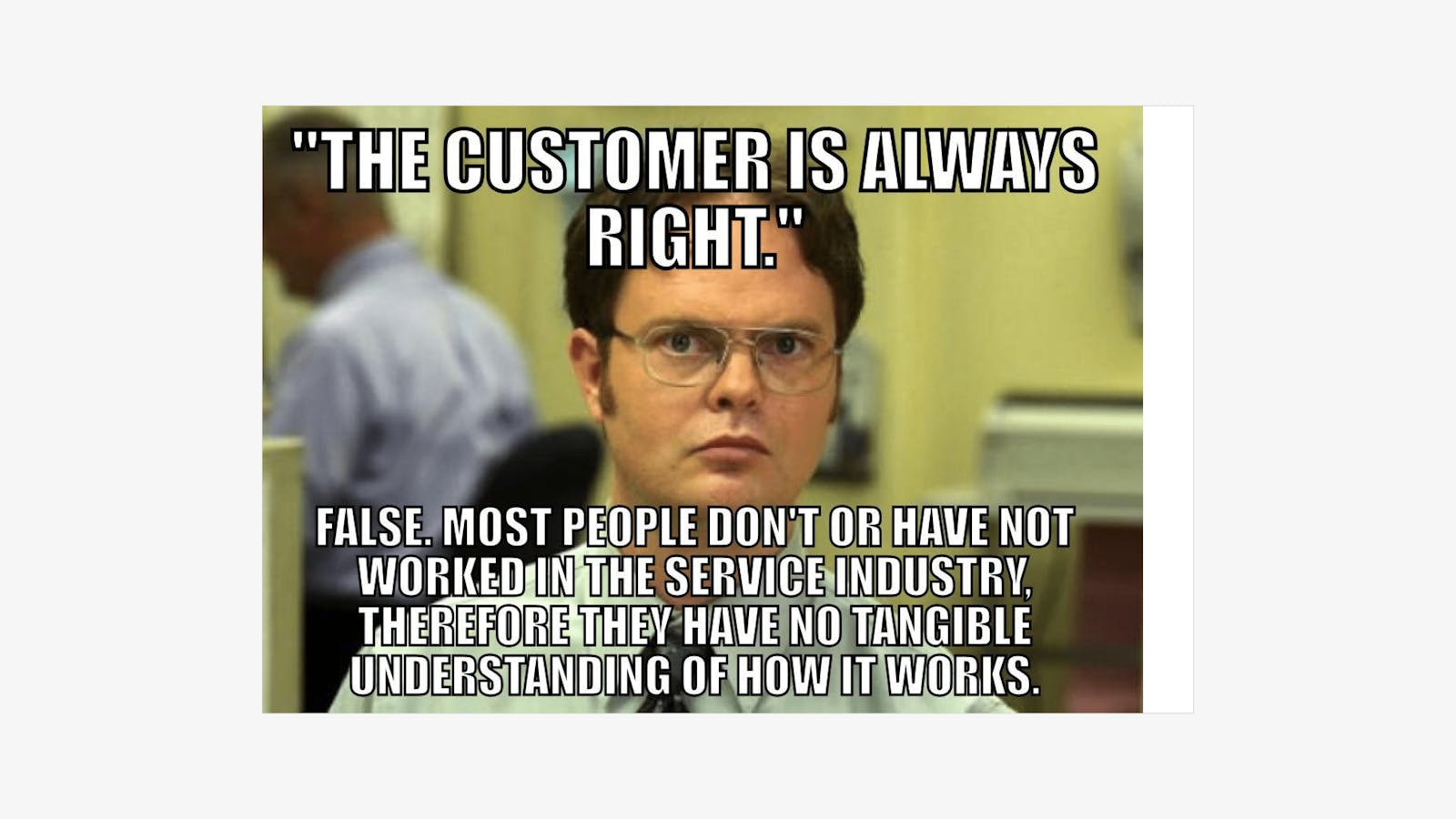 Dwight meme for restaurants: "the customer is always right."