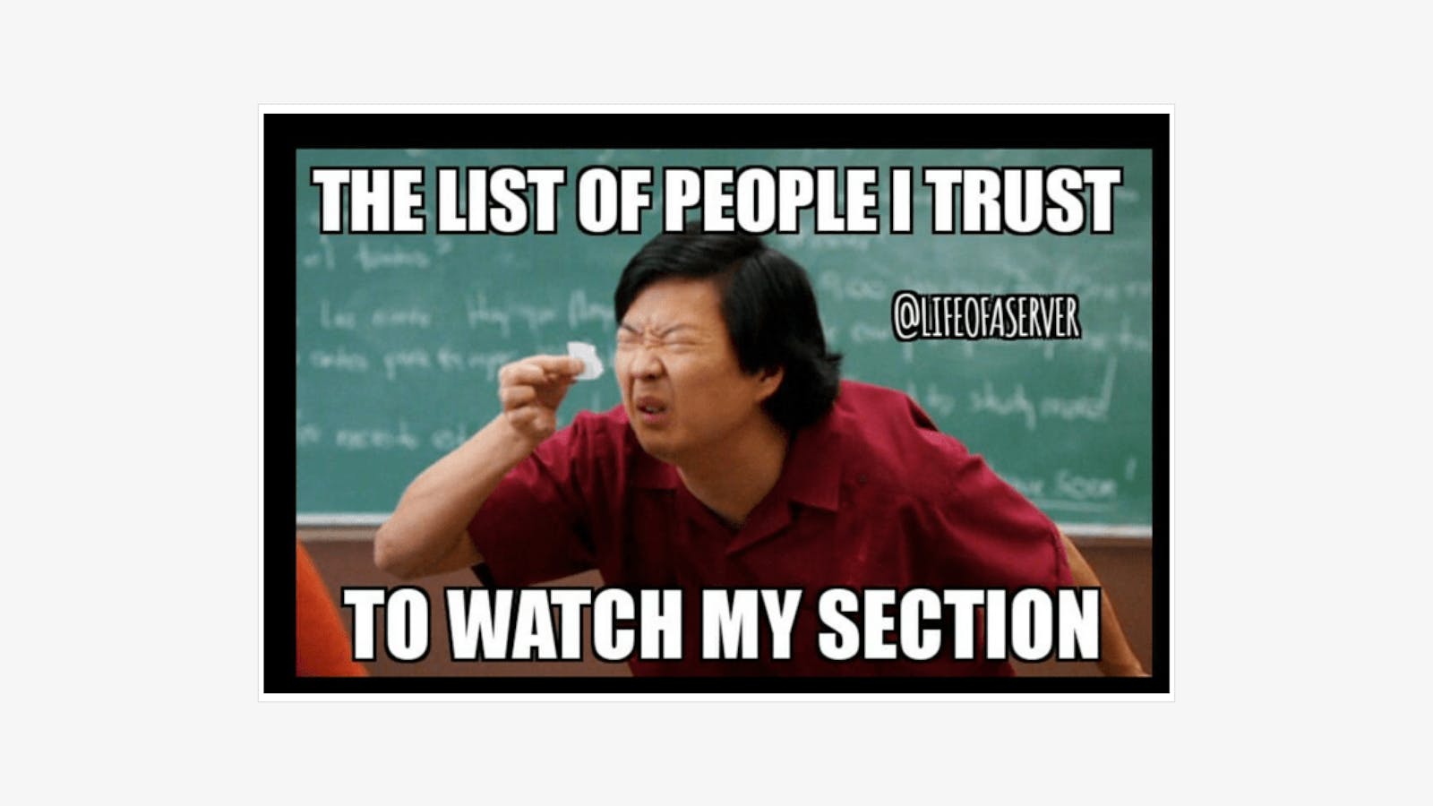 Funny meme for restaurants: "The list of people I trust to watch my section."
