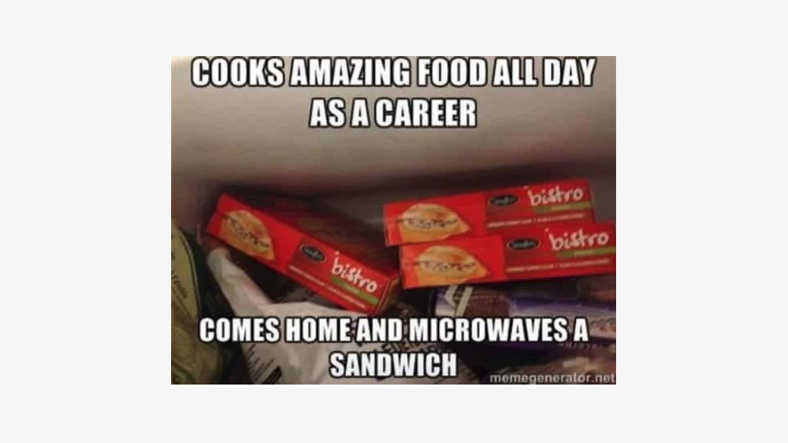 Relatable restaurant meme: "cooks amazing food all day, comes home and microwaves." 