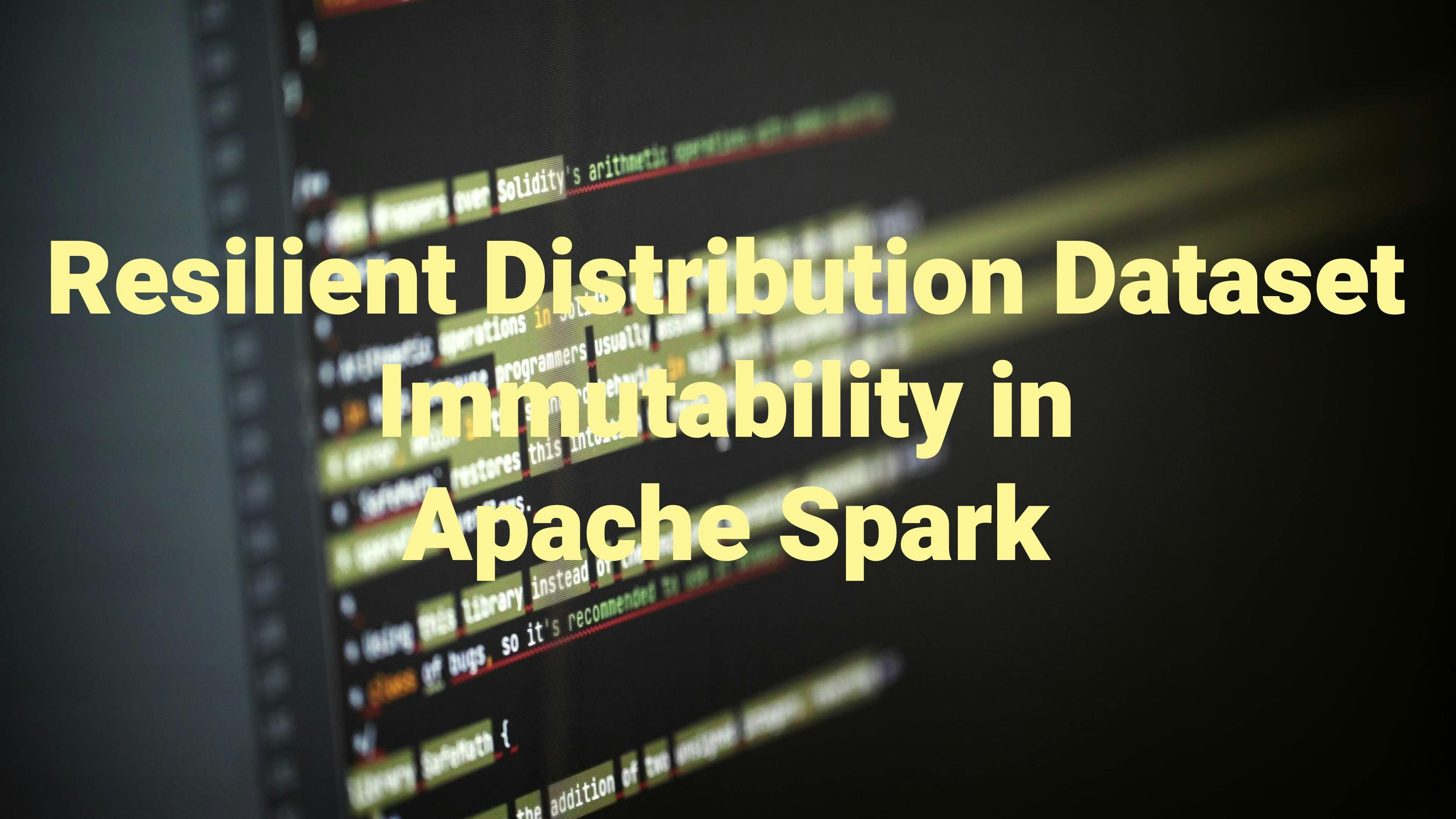 Resilient Distribution Dataset Immutability in Apache Spark