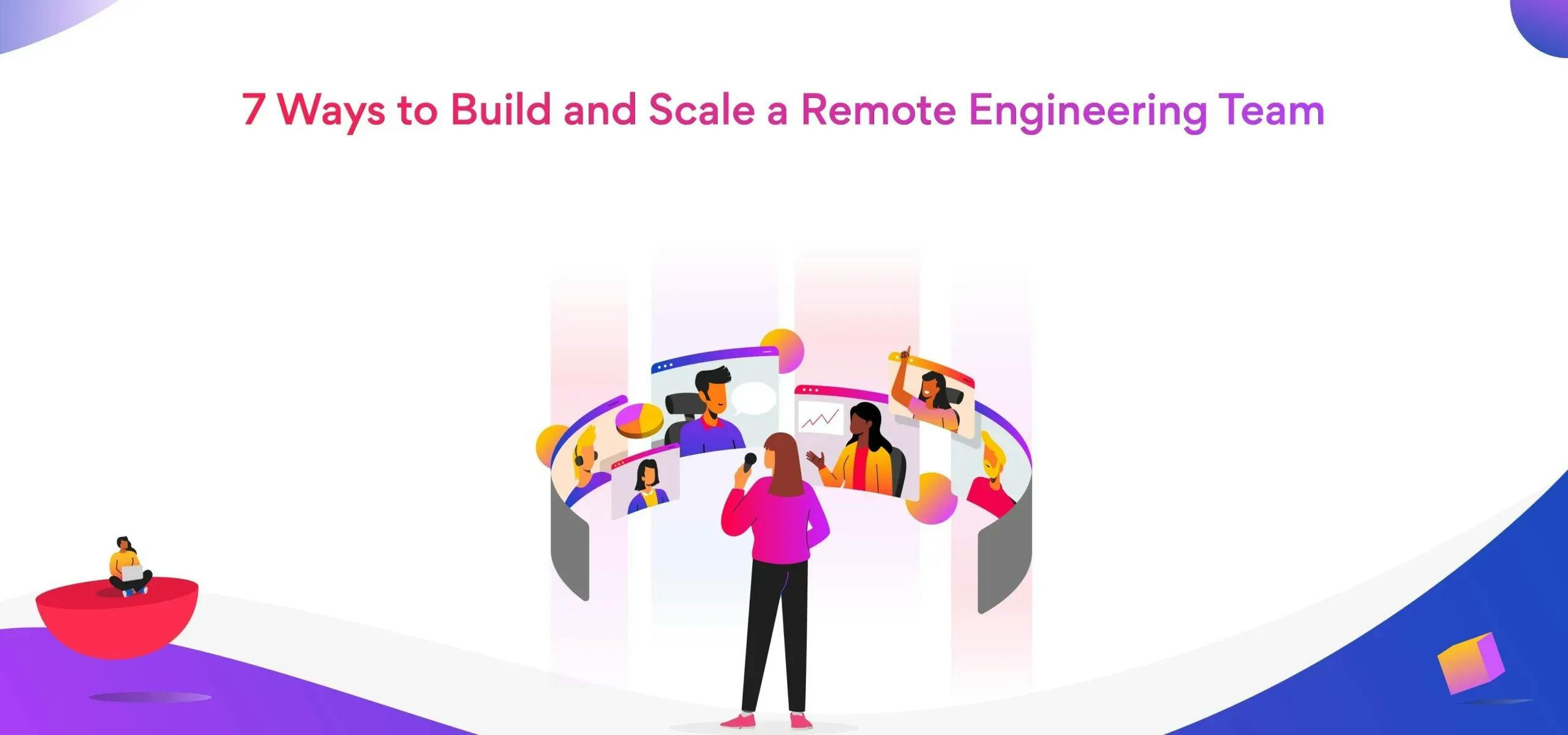 7 Ways to Build and Scale a Remote Engineering Team