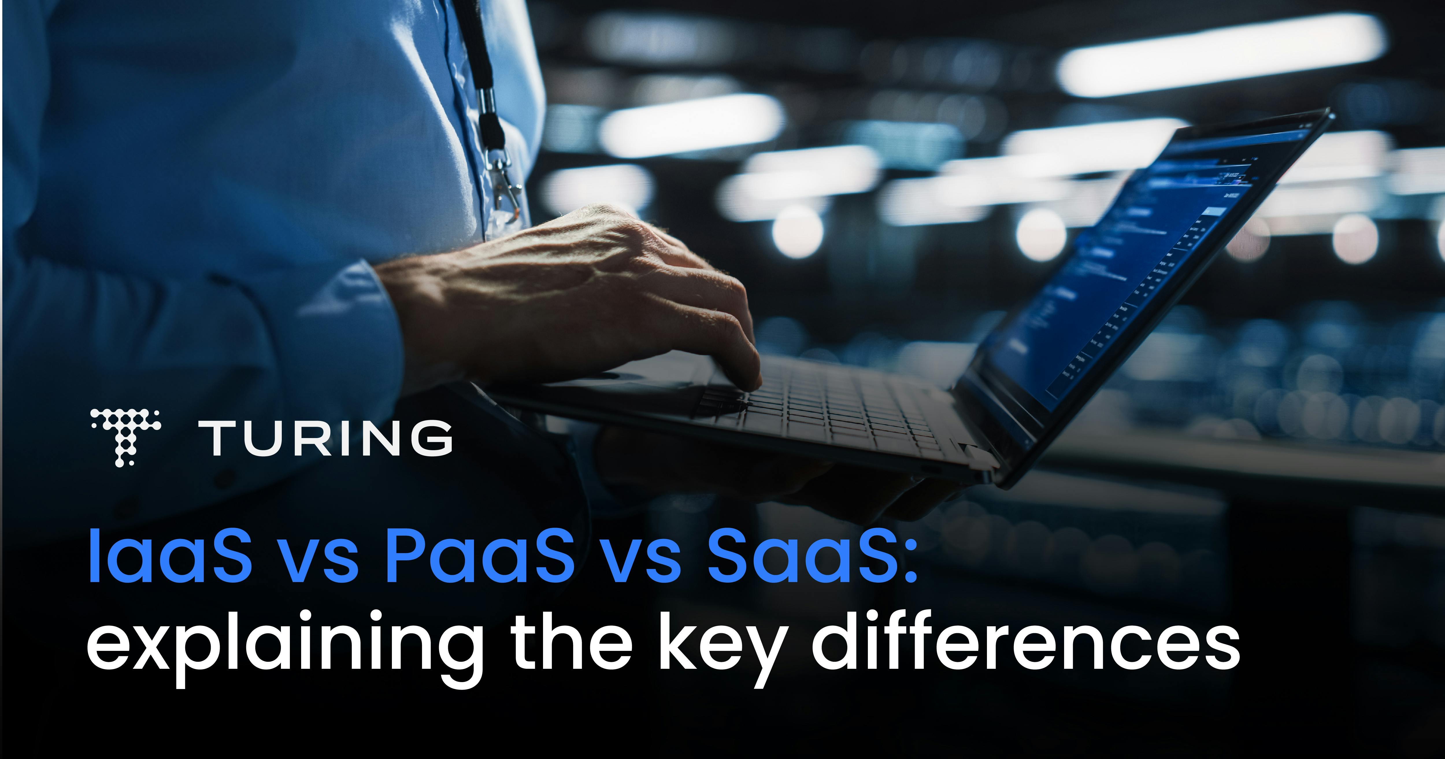 IaaS vs PaaS vs SaaS: Explaining the Key Differences | Turing
