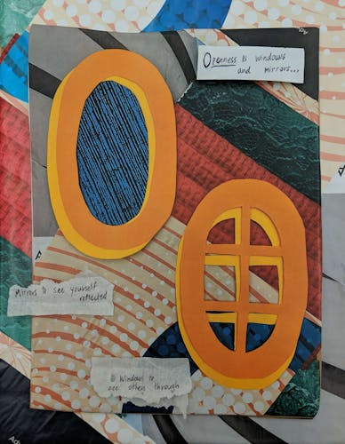 This is a paper collage with many bright colors. In the center there is a collaged window and mirror. The artwork has text that states "Openness is windows and mirrors..." "Mirrors to see yourself reflected" "Windows to see others through."