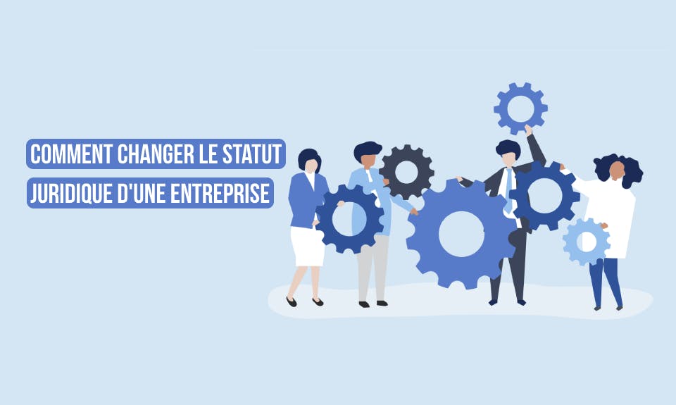Changer la forme juridique de votre entreprise Comment changer le statut juridique d'une entreprise