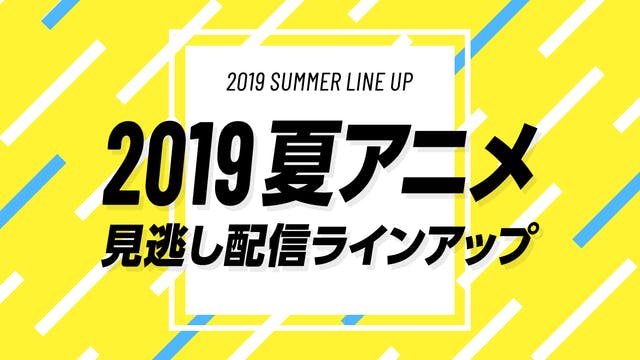 2019年夏アニメの見逃し配信ラインアップ