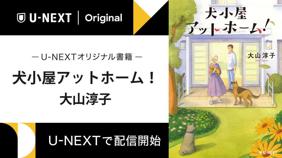 「猫弁」「あずかりやさん」シリーズの大山淳子、渾身の感動作『犬小屋アットホーム！』をU-NEXTのオリジナル書籍として配信開始