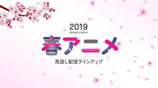 2019年春アニメの見逃し配信ラインアップ