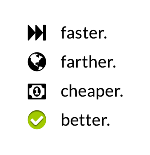 faster. farther. cheaper. better.