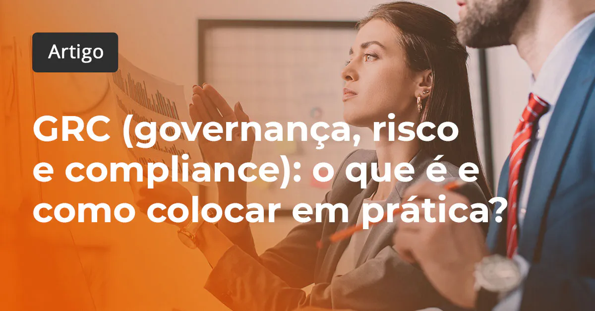 GRC (governança, risco e compliance): o que é e como colocar em prática?