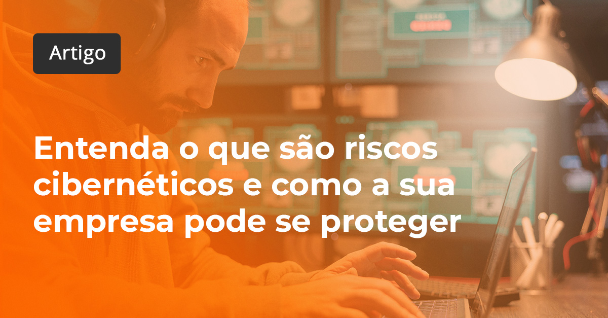 Entenda O Que São Riscos Cibernéticos E Como A Sua Empresa Pode Se Proteger