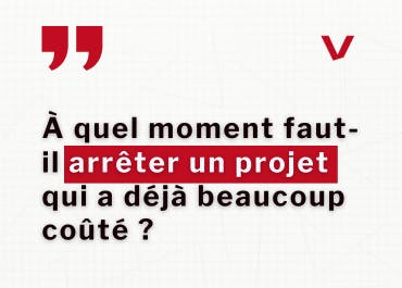 À quel moment faut-il arrêter un projet qui a déjà beaucoup coûté ?