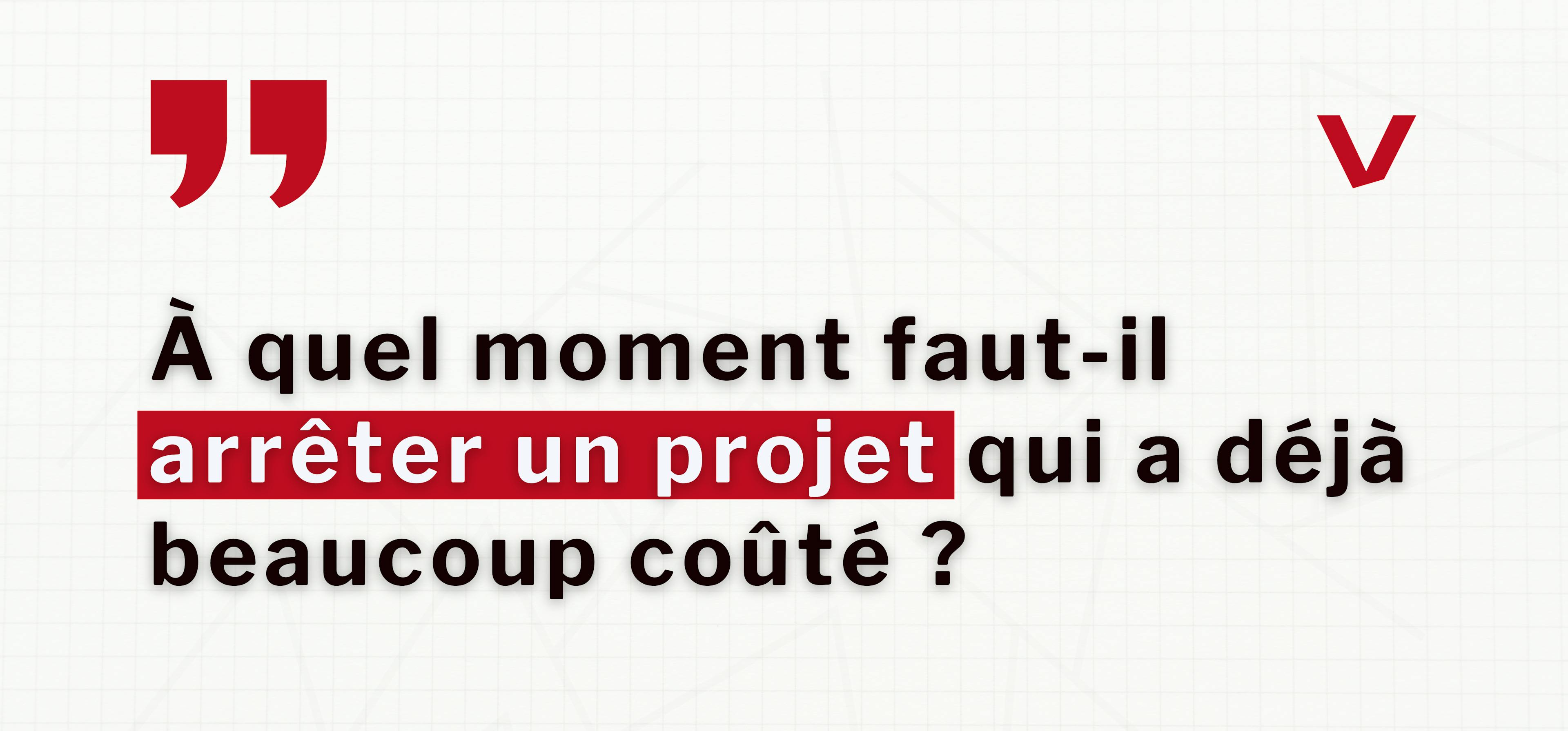À quel moment faut-il arrêter un projet qui a déjà beaucoup coûté ?