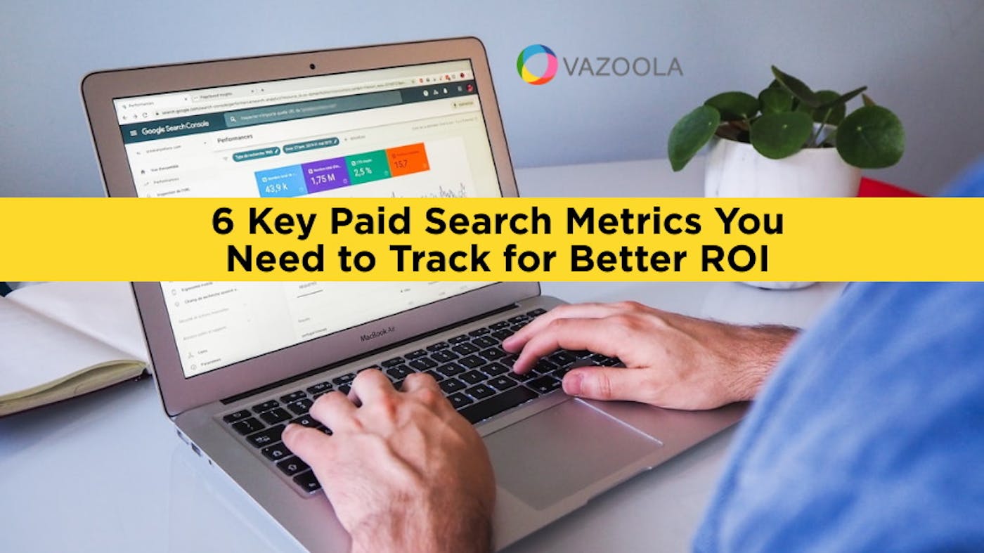 6 Key Paid Search Metrics You Need to Track for Better ROI