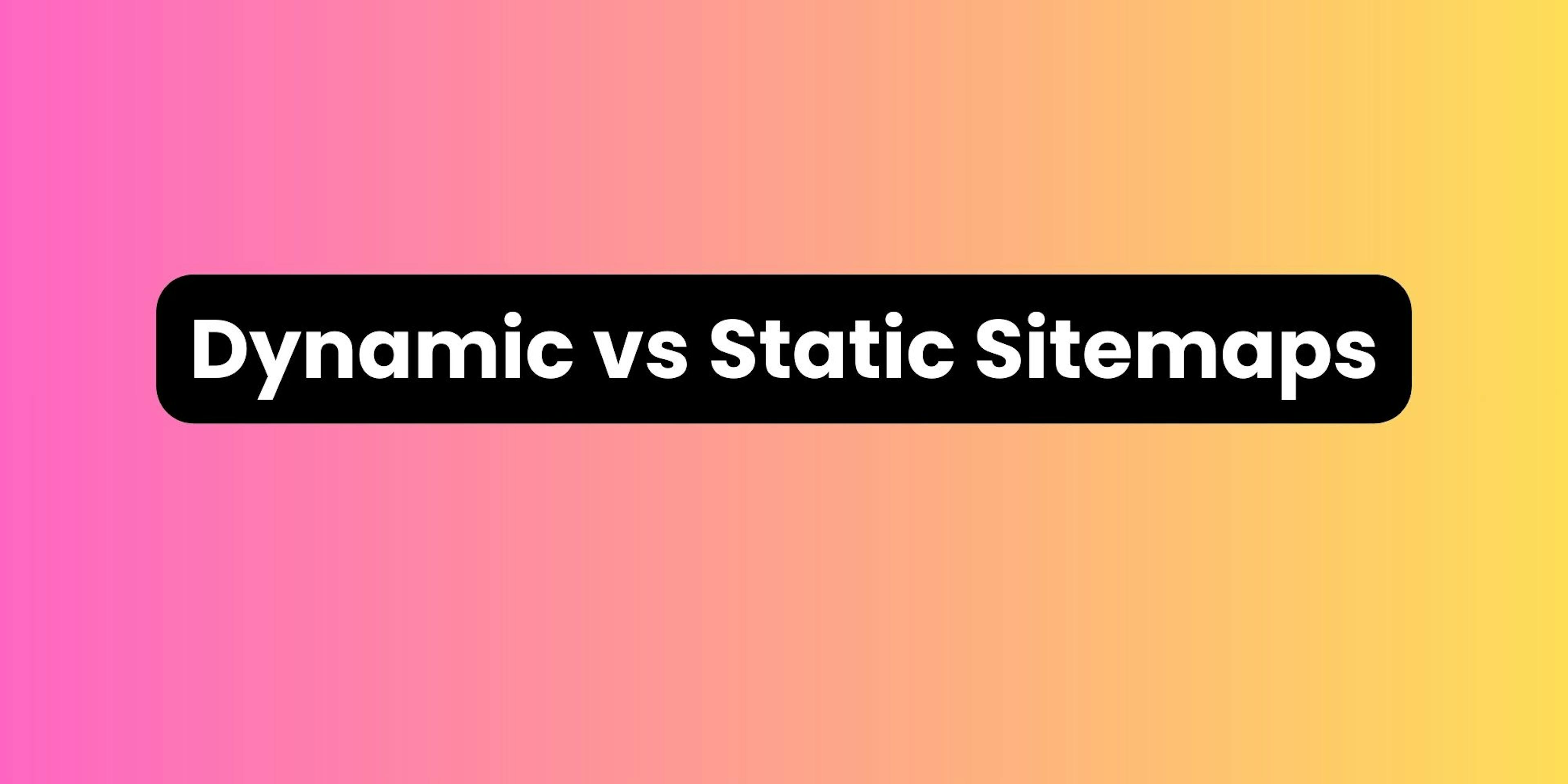 Dynamic vs Static Sitemaps